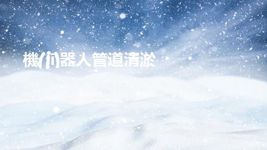 機(jī)器人管道清淤，一鍵解決污水難題！